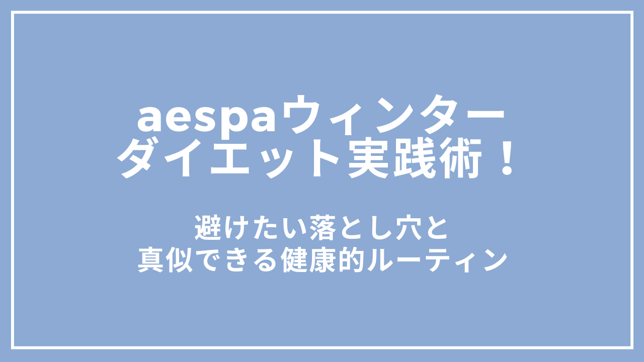 aespaウィンターのダイエット実践術！避けたい落とし穴と真似できる健康的ルーティン